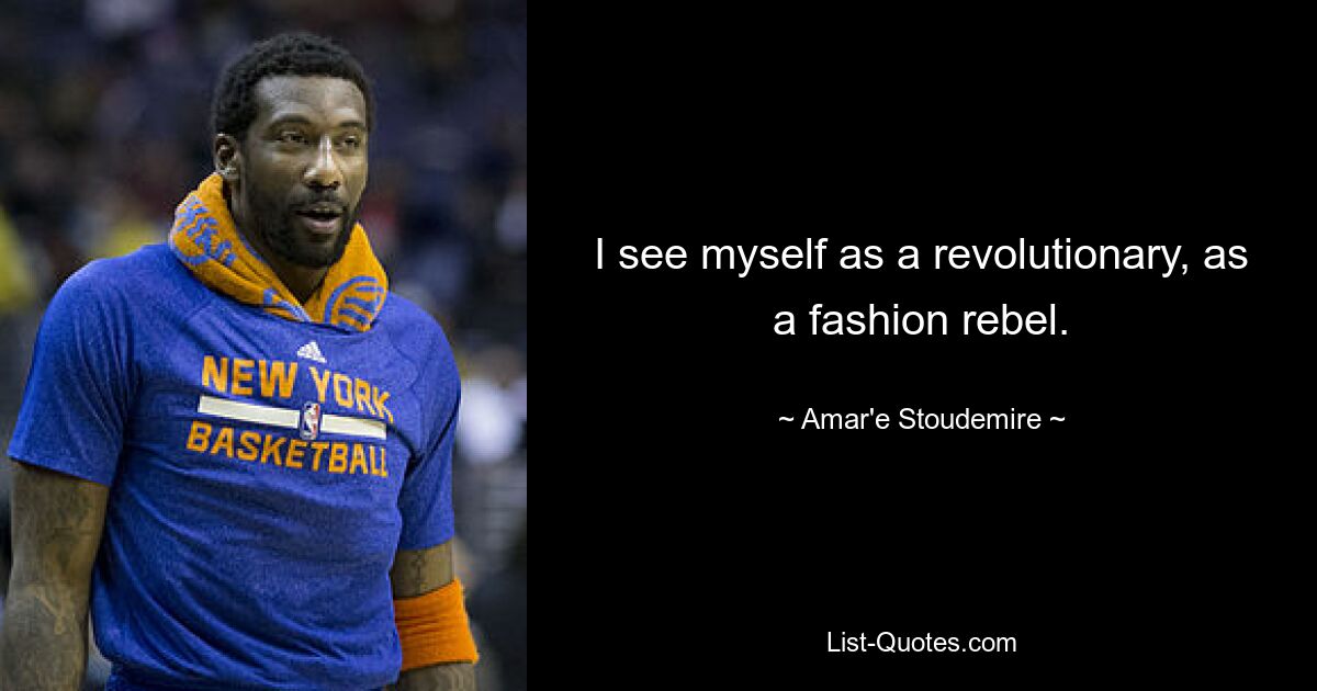 I see myself as a revolutionary, as a fashion rebel. — © Amar'e Stoudemire