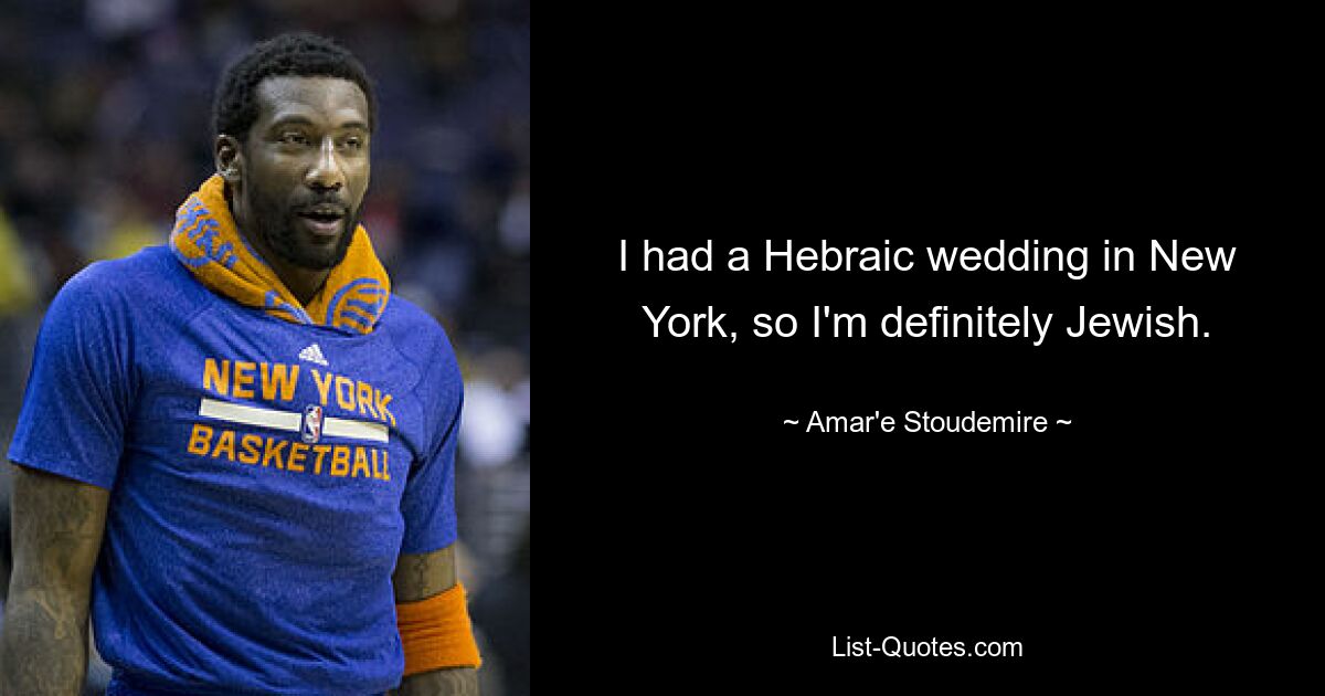 I had a Hebraic wedding in New York, so I'm definitely Jewish. — © Amar'e Stoudemire