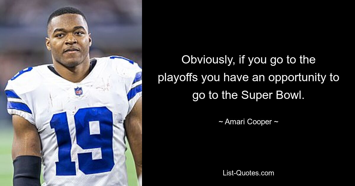 Obviously, if you go to the playoffs you have an opportunity to go to the Super Bowl. — © Amari Cooper