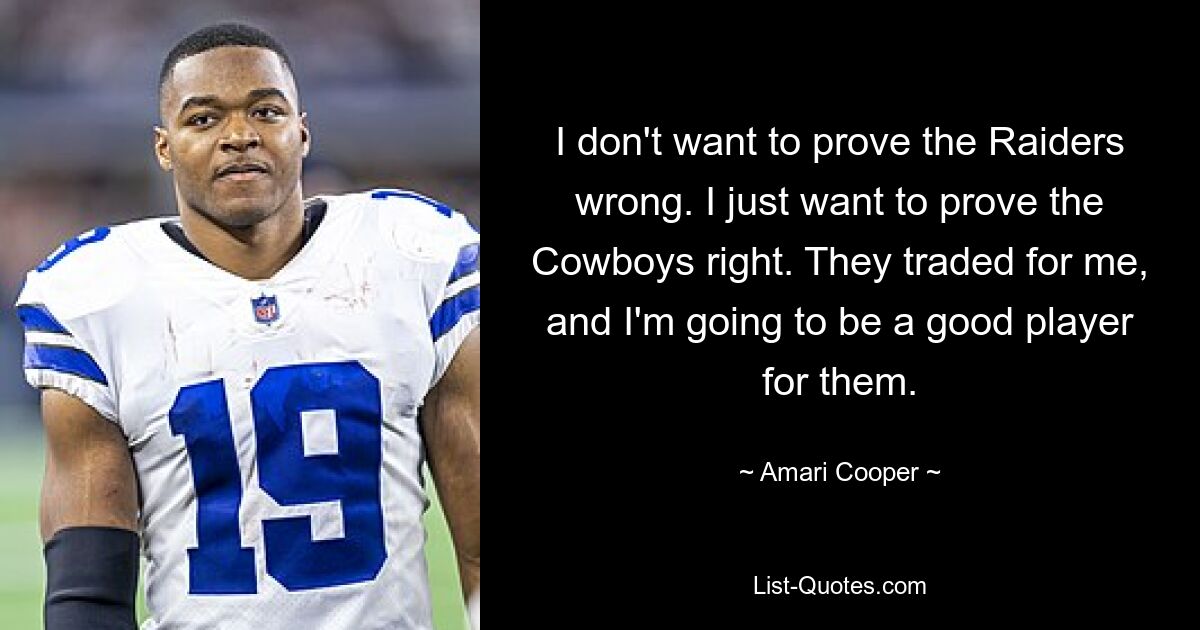 I don't want to prove the Raiders wrong. I just want to prove the Cowboys right. They traded for me, and I'm going to be a good player for them. — © Amari Cooper