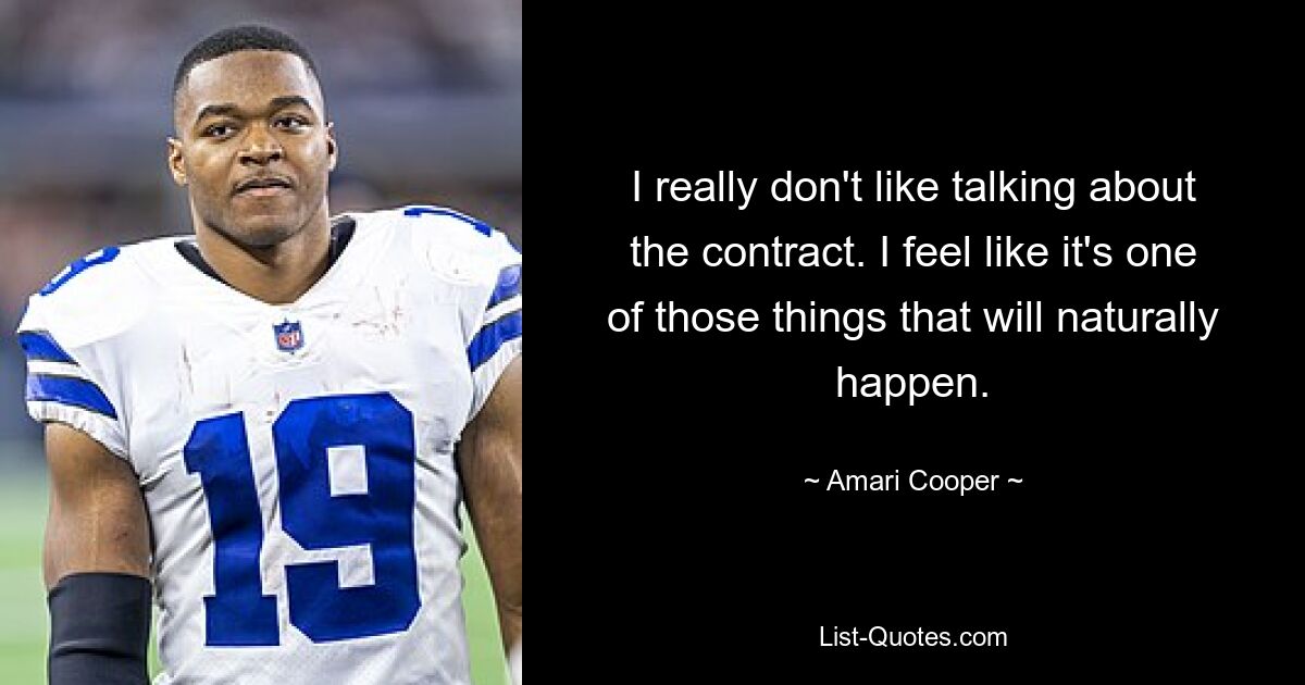 I really don't like talking about the contract. I feel like it's one of those things that will naturally happen. — © Amari Cooper