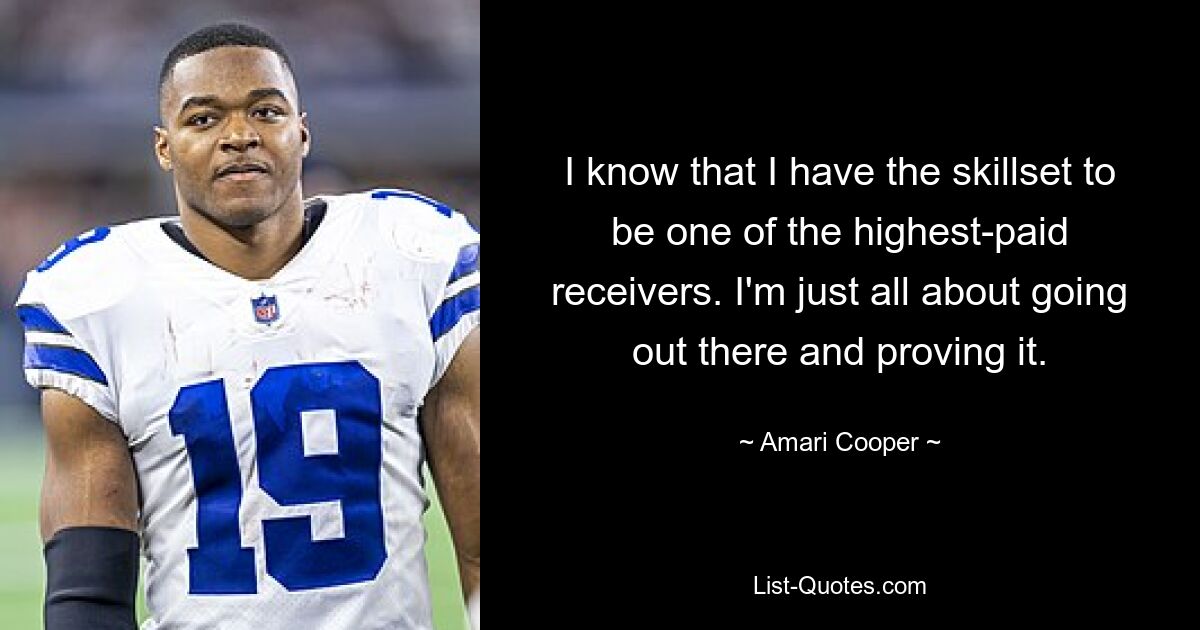 I know that I have the skillset to be one of the highest-paid receivers. I'm just all about going out there and proving it. — © Amari Cooper