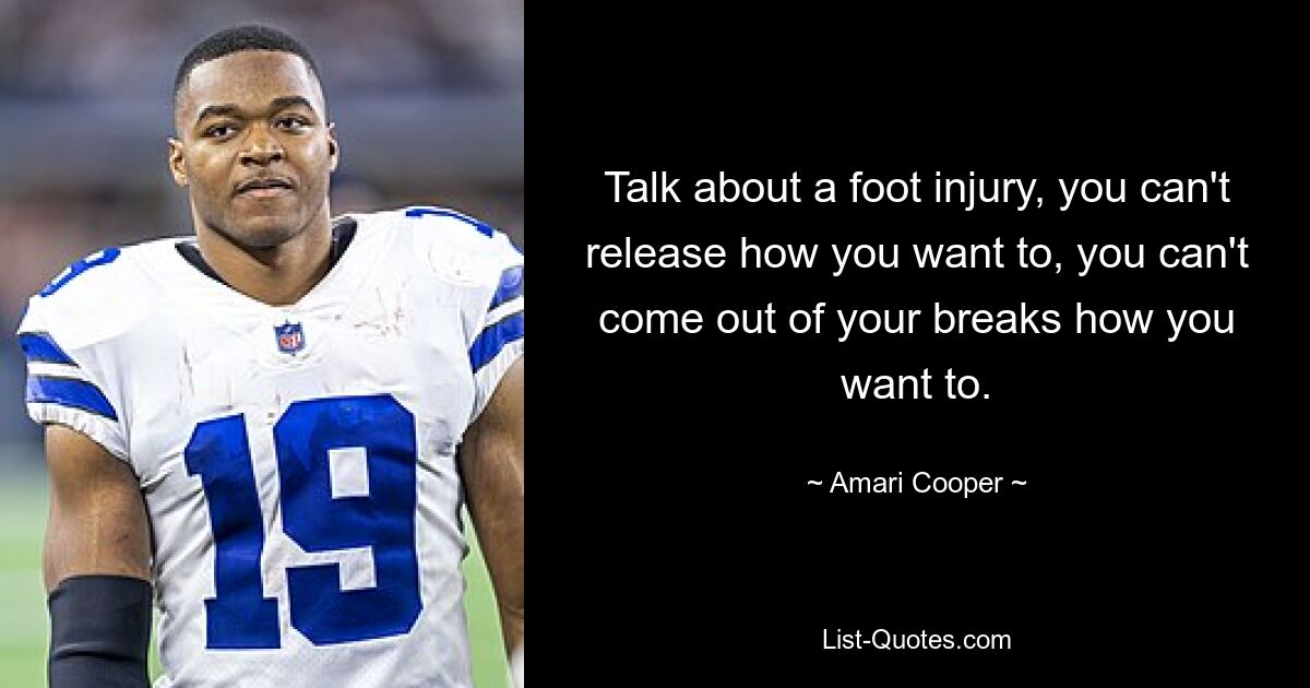 Talk about a foot injury, you can't release how you want to, you can't come out of your breaks how you want to. — © Amari Cooper