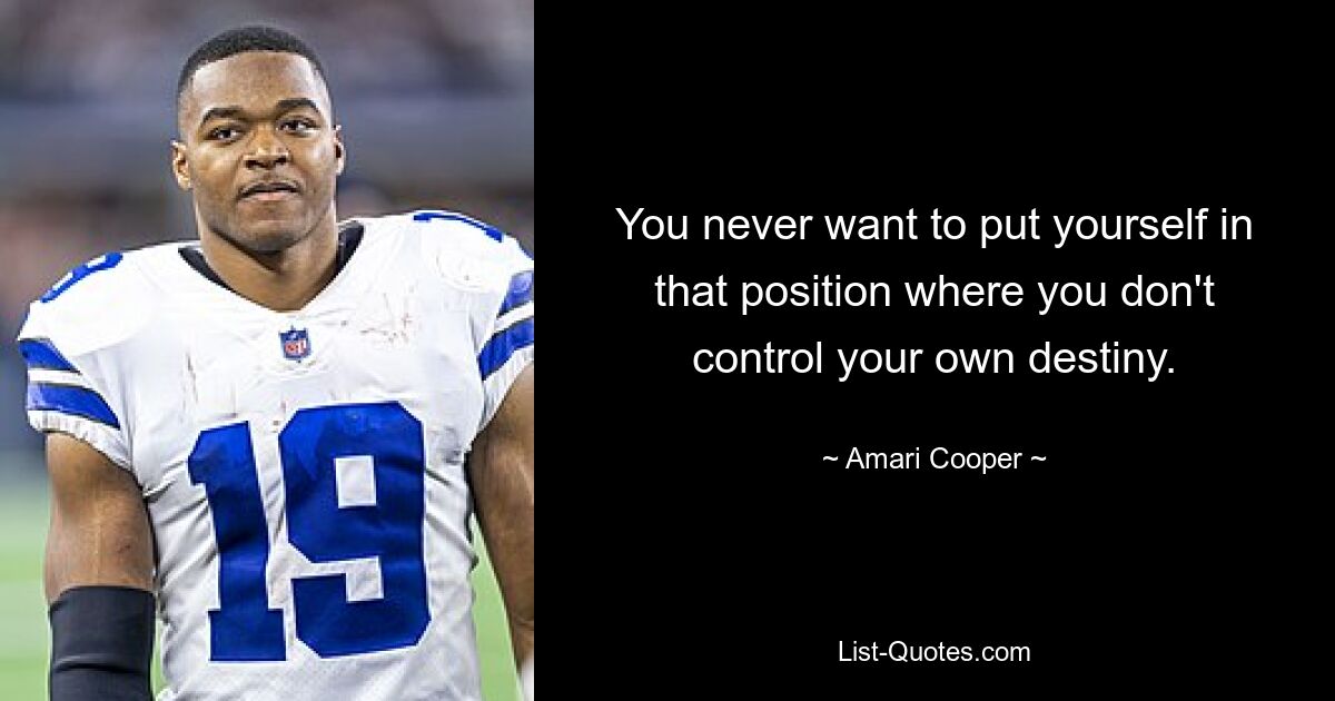 You never want to put yourself in that position where you don't control your own destiny. — © Amari Cooper