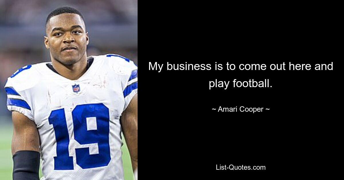 My business is to come out here and play football. — © Amari Cooper