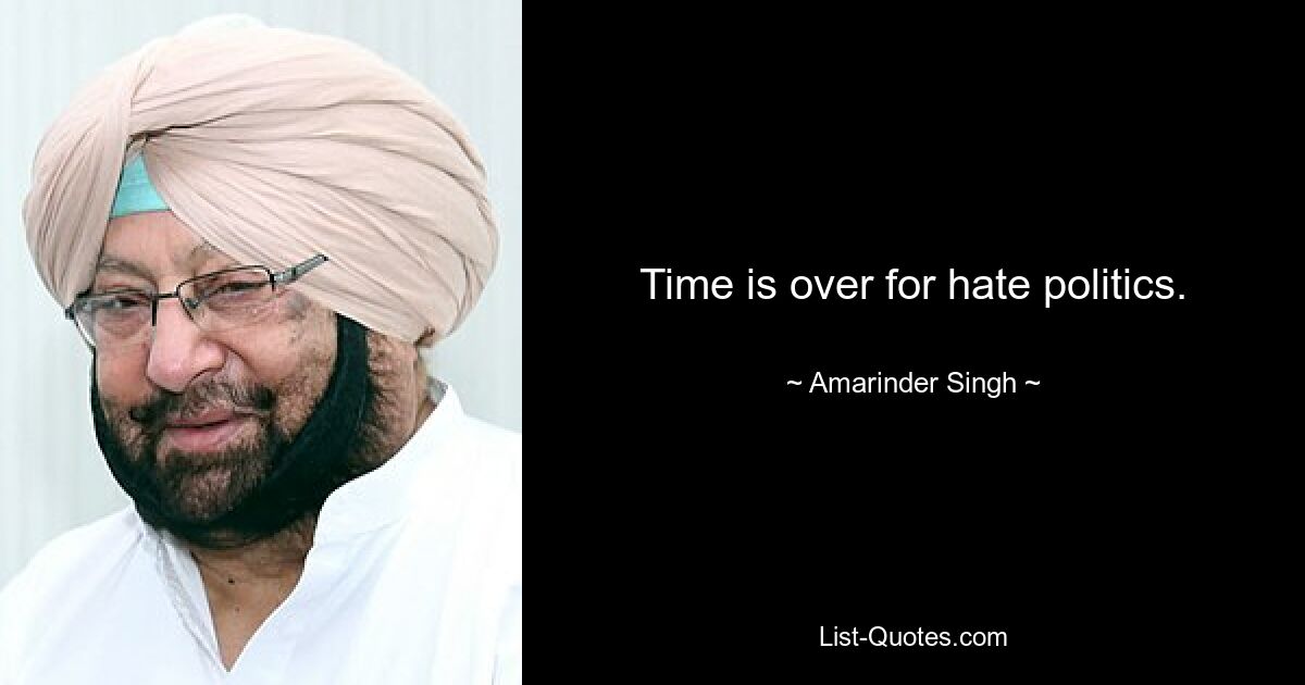 Die Zeit der Hasspolitik ist vorbei. — © Amarinder Singh 