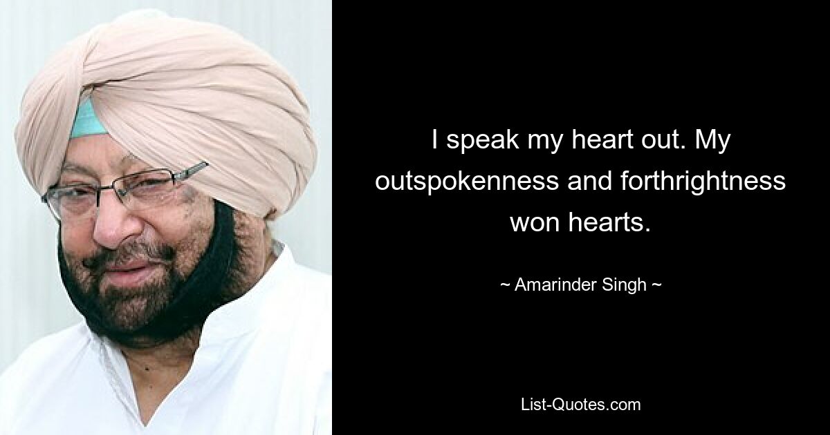 I speak my heart out. My outspokenness and forthrightness won hearts. — © Amarinder Singh