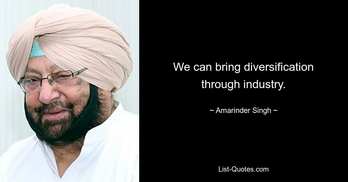 We can bring diversification through industry. — © Amarinder Singh