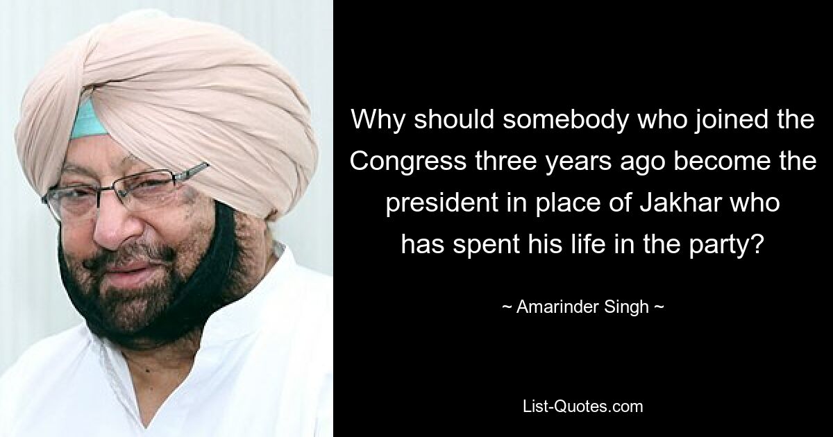 Why should somebody who joined the Congress three years ago become the president in place of Jakhar who has spent his life in the party? — © Amarinder Singh