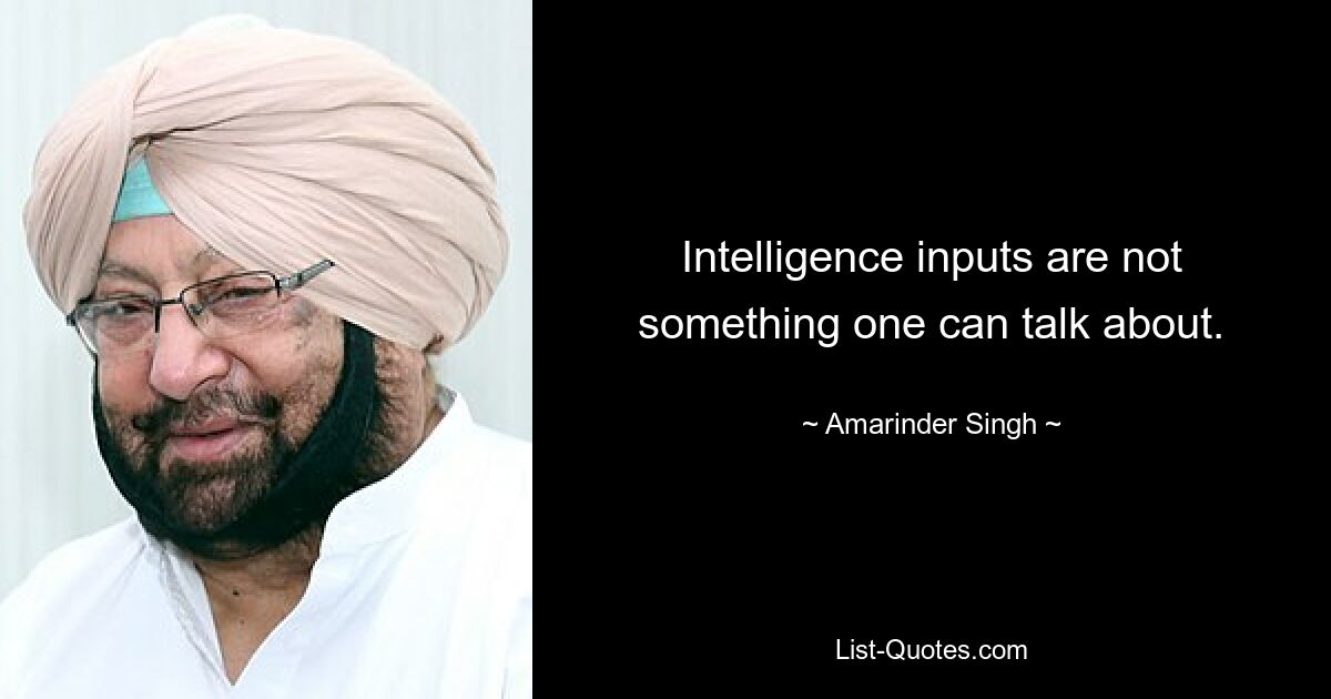 Intelligence inputs are not something one can talk about. — © Amarinder Singh