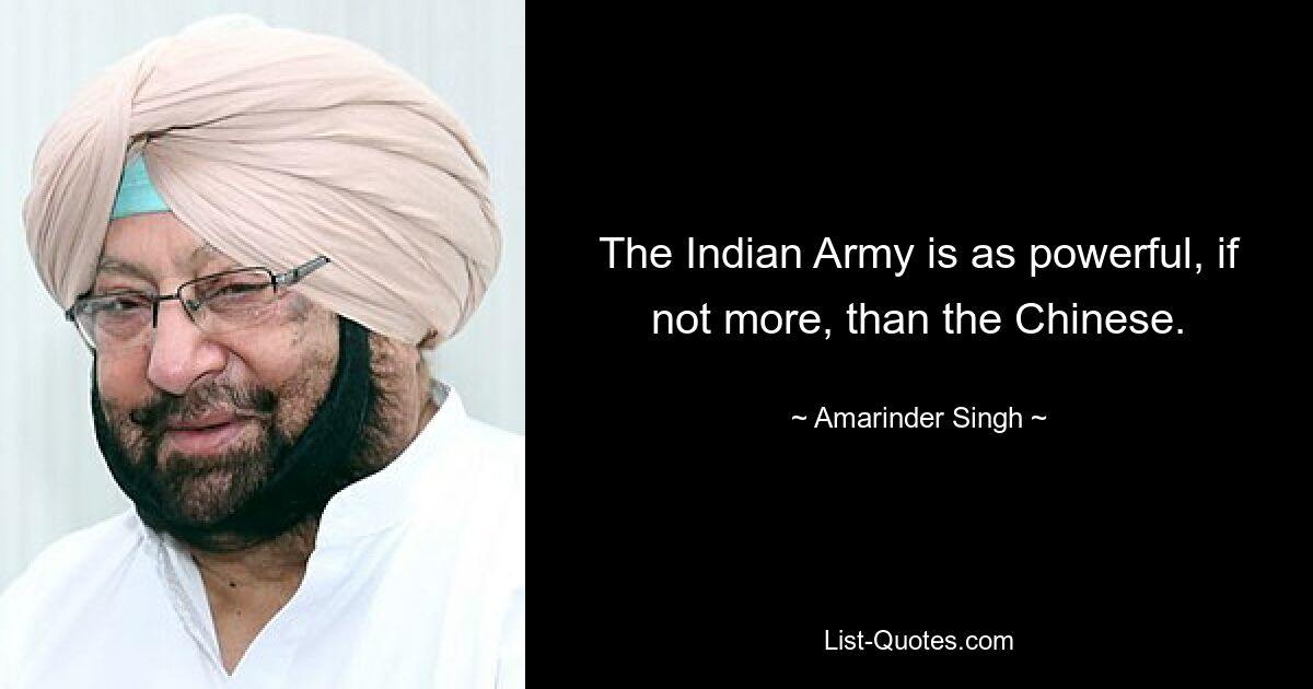 The Indian Army is as powerful, if not more, than the Chinese. — © Amarinder Singh