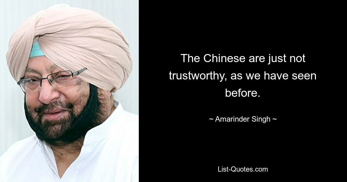 The Chinese are just not trustworthy, as we have seen before. — © Amarinder Singh