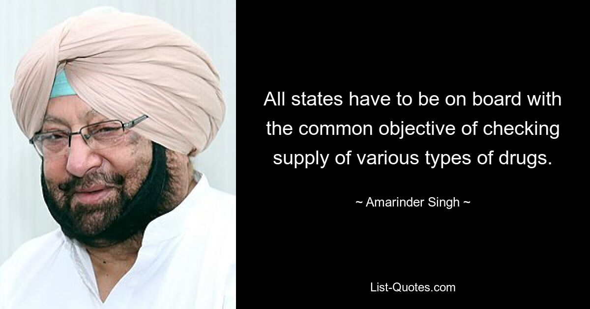 All states have to be on board with the common objective of checking supply of various types of drugs. — © Amarinder Singh