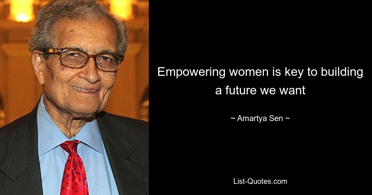 Empowering women is key to building a future we want — © Amartya Sen