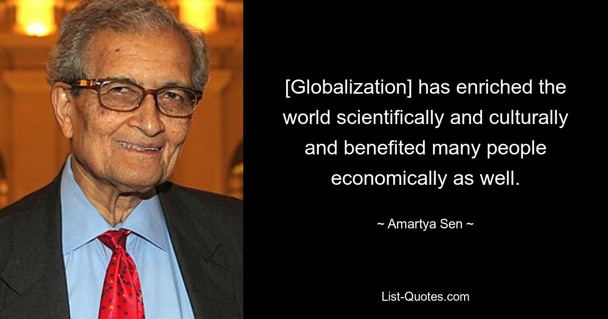 [Globalisierung] hat die Welt wissenschaftlich und kulturell bereichert und vielen Menschen auch wirtschaftlich geholfen. — © Amartya Sen 