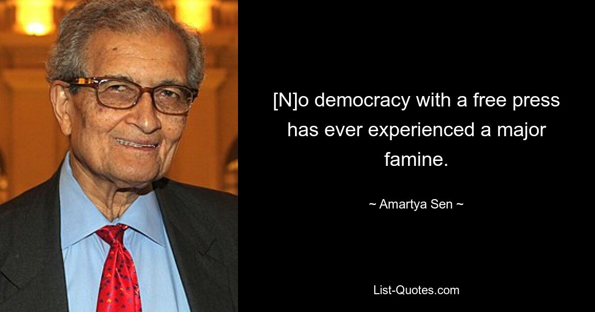 [N]o democracy with a free press has ever experienced a major famine. — © Amartya Sen