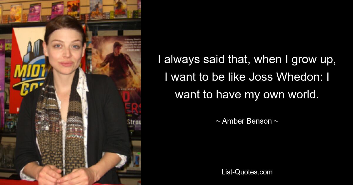 I always said that, when I grow up, I want to be like Joss Whedon: I want to have my own world. — © Amber Benson