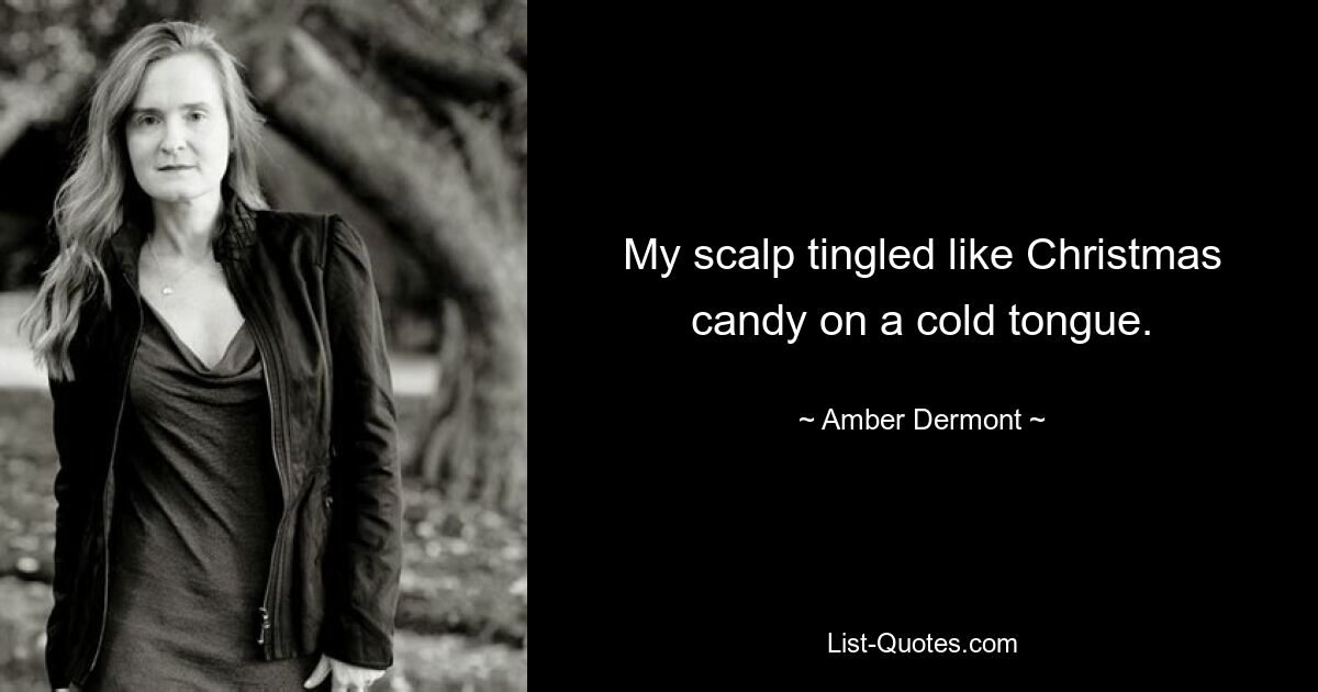 My scalp tingled like Christmas candy on a cold tongue. — © Amber Dermont