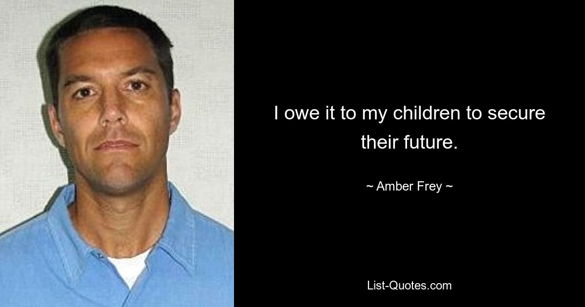 I owe it to my children to secure their future. — © Amber Frey