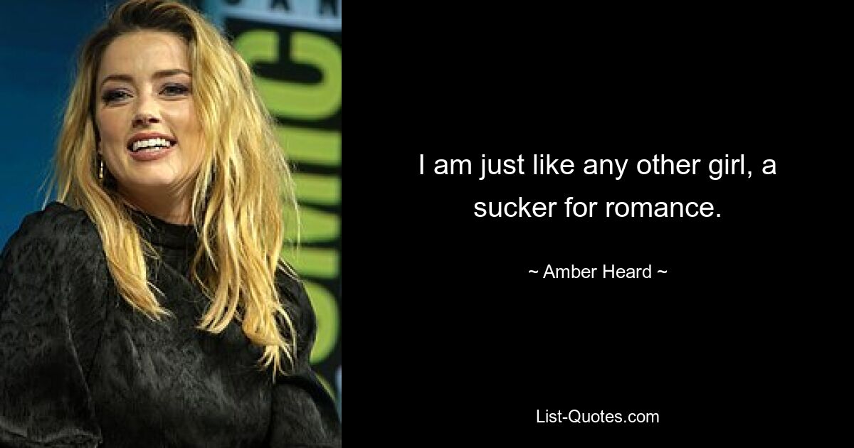 I am just like any other girl, a sucker for romance. — © Amber Heard