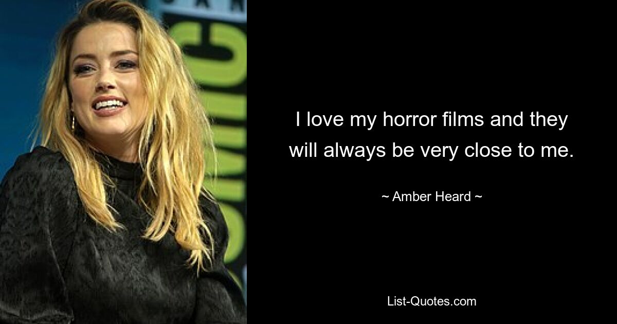 I love my horror films and they will always be very close to me. — © Amber Heard