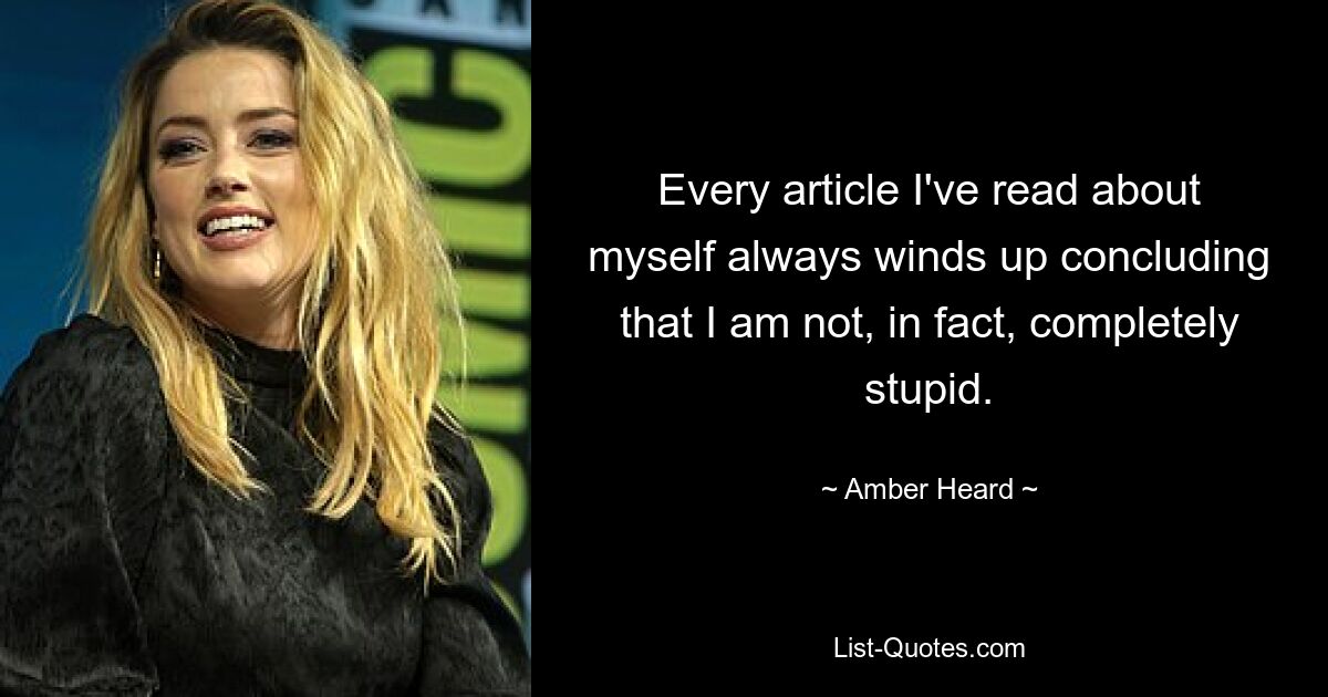 Every article I've read about myself always winds up concluding that I am not, in fact, completely stupid. — © Amber Heard