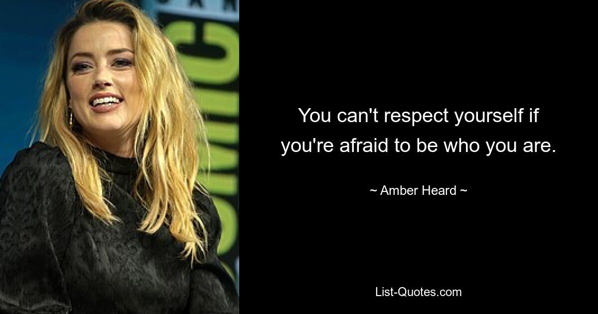 You can't respect yourself if you're afraid to be who you are. — © Amber Heard