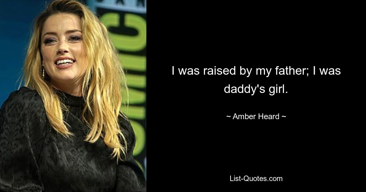 I was raised by my father; I was daddy's girl. — © Amber Heard