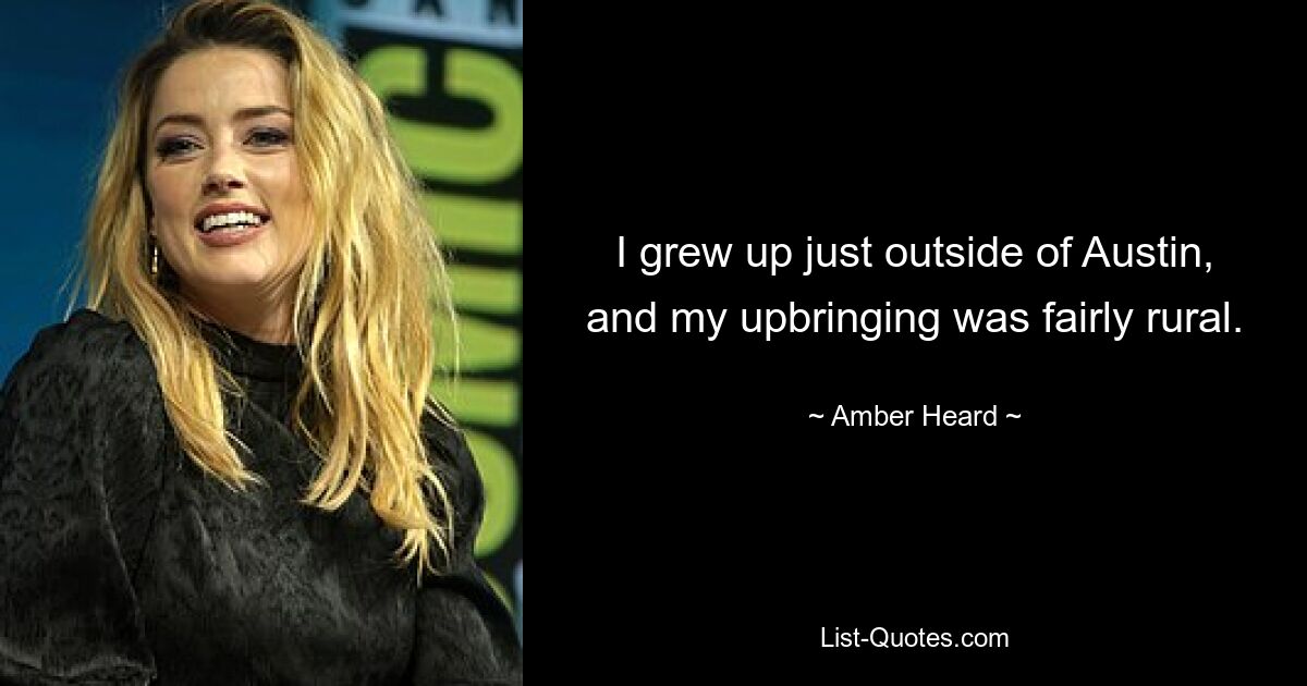 I grew up just outside of Austin, and my upbringing was fairly rural. — © Amber Heard