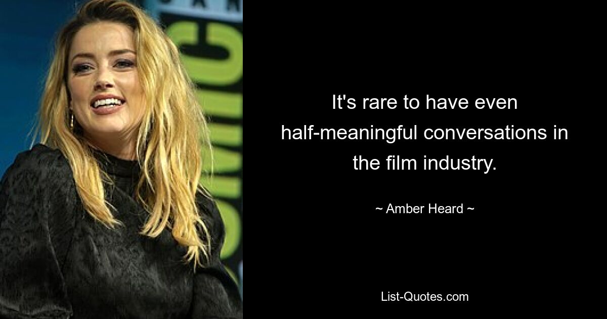 It's rare to have even half-meaningful conversations in the film industry. — © Amber Heard