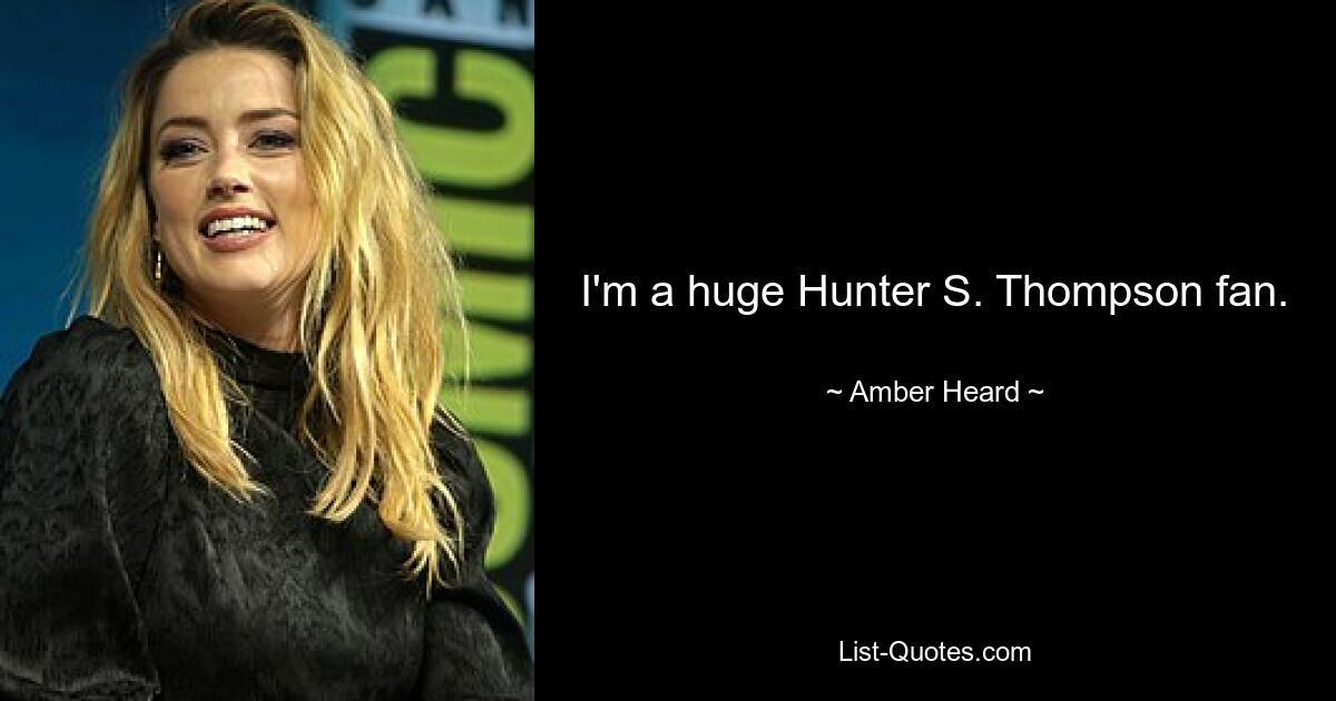 I'm a huge Hunter S. Thompson fan. — © Amber Heard