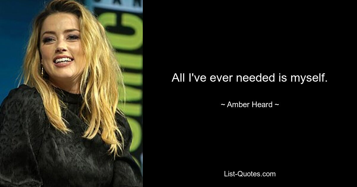 All I've ever needed is myself. — © Amber Heard