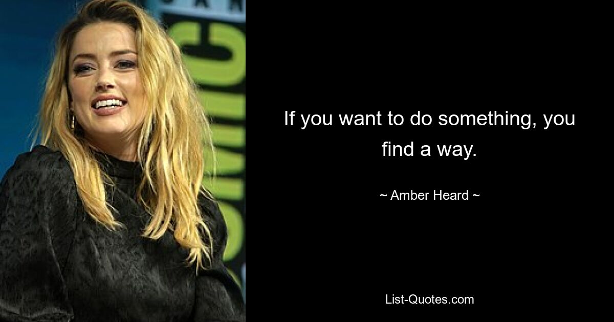 If you want to do something, you find a way. — © Amber Heard