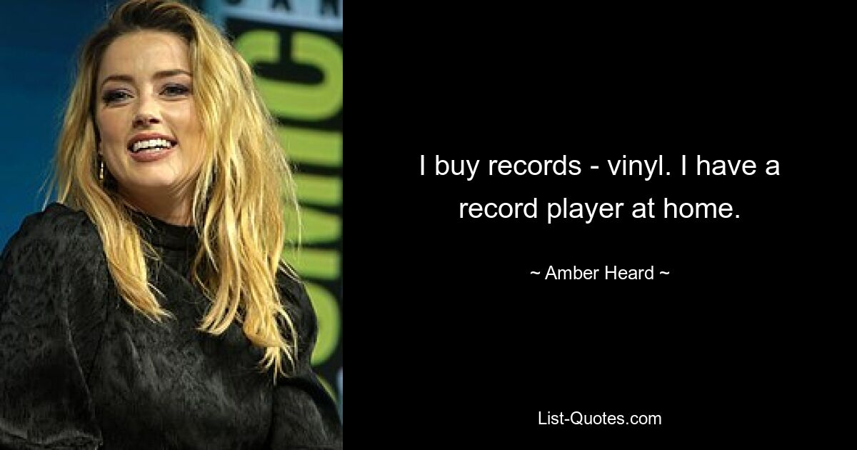 I buy records - vinyl. I have a record player at home. — © Amber Heard