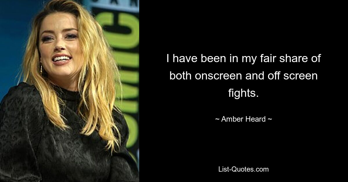 I have been in my fair share of both onscreen and off screen fights. — © Amber Heard