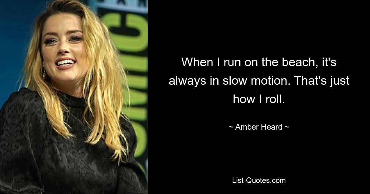 When I run on the beach, it's always in slow motion. That's just how I roll. — © Amber Heard