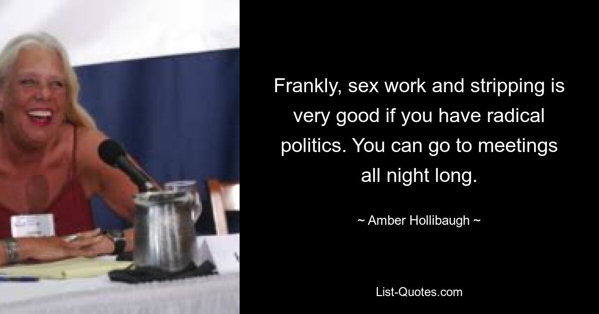 Frankly, sex work and stripping is very good if you have radical politics. You can go to meetings all night long. — © Amber Hollibaugh