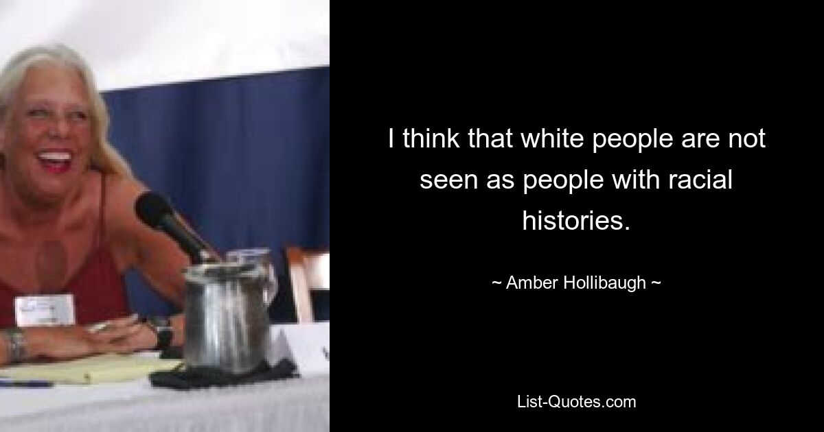 I think that white people are not seen as people with racial histories. — © Amber Hollibaugh