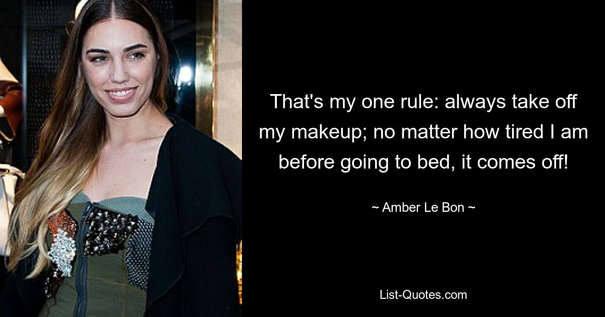 That's my one rule: always take off my makeup; no matter how tired I am before going to bed, it comes off! — © Amber Le Bon