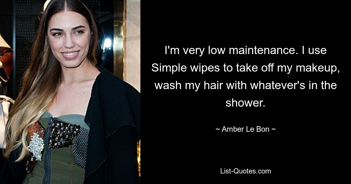 I'm very low maintenance. I use Simple wipes to take off my makeup, wash my hair with whatever's in the shower. — © Amber Le Bon