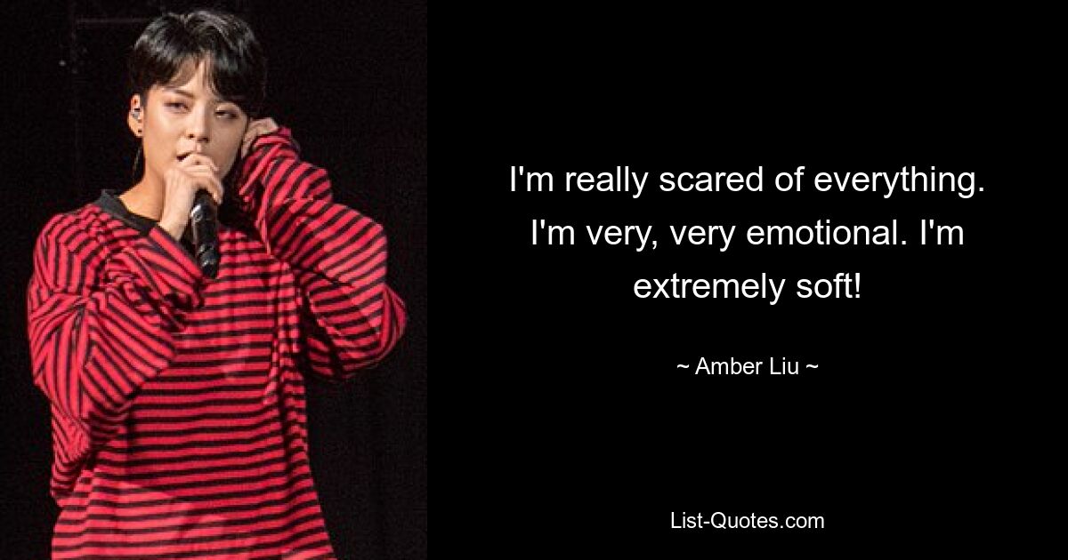 I'm really scared of everything. I'm very, very emotional. I'm extremely soft! — © Amber Liu