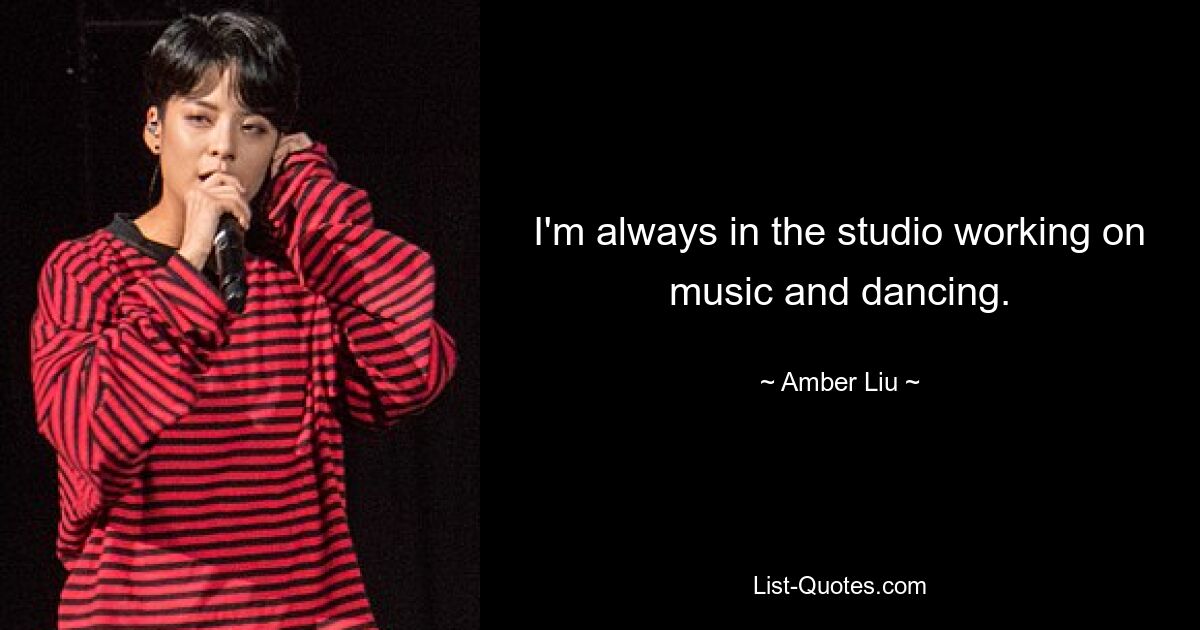 I'm always in the studio working on music and dancing. — © Amber Liu