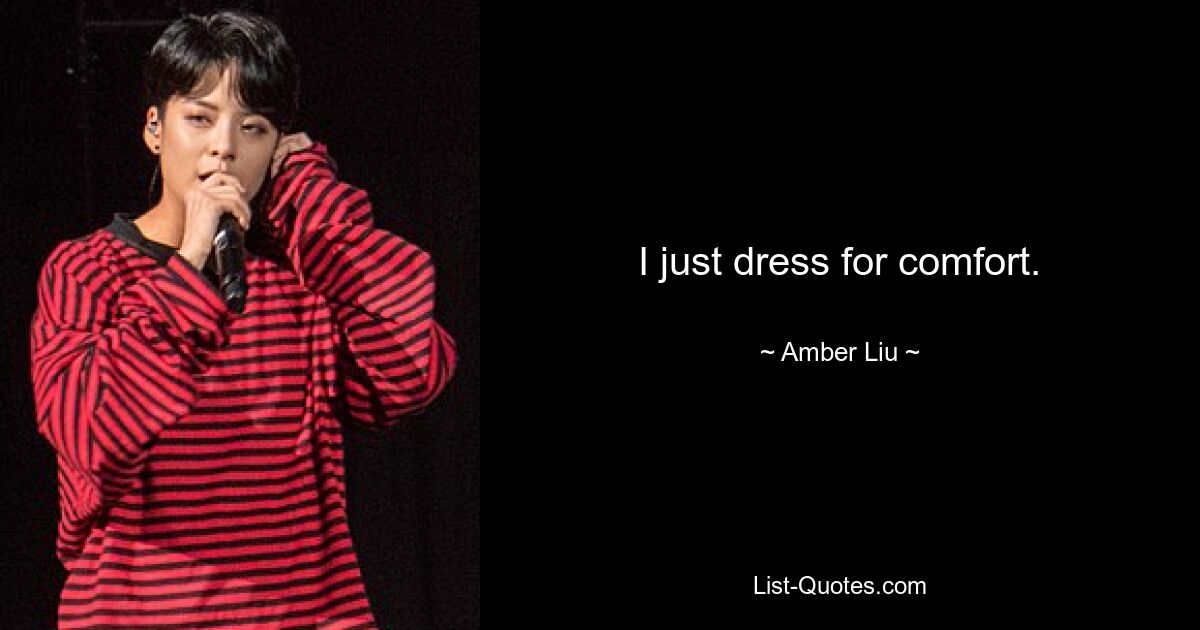 I just dress for comfort. — © Amber Liu