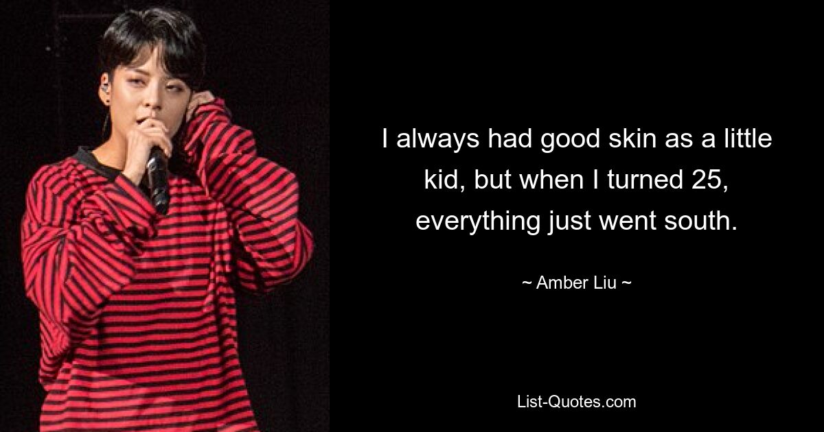 I always had good skin as a little kid, but when I turned 25, everything just went south. — © Amber Liu