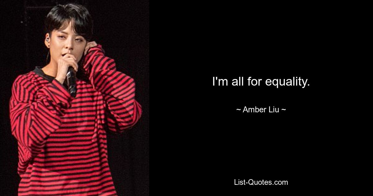 I'm all for equality. — © Amber Liu