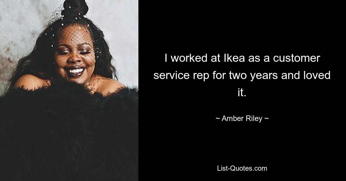 I worked at Ikea as a customer service rep for two years and loved it. — © Amber Riley