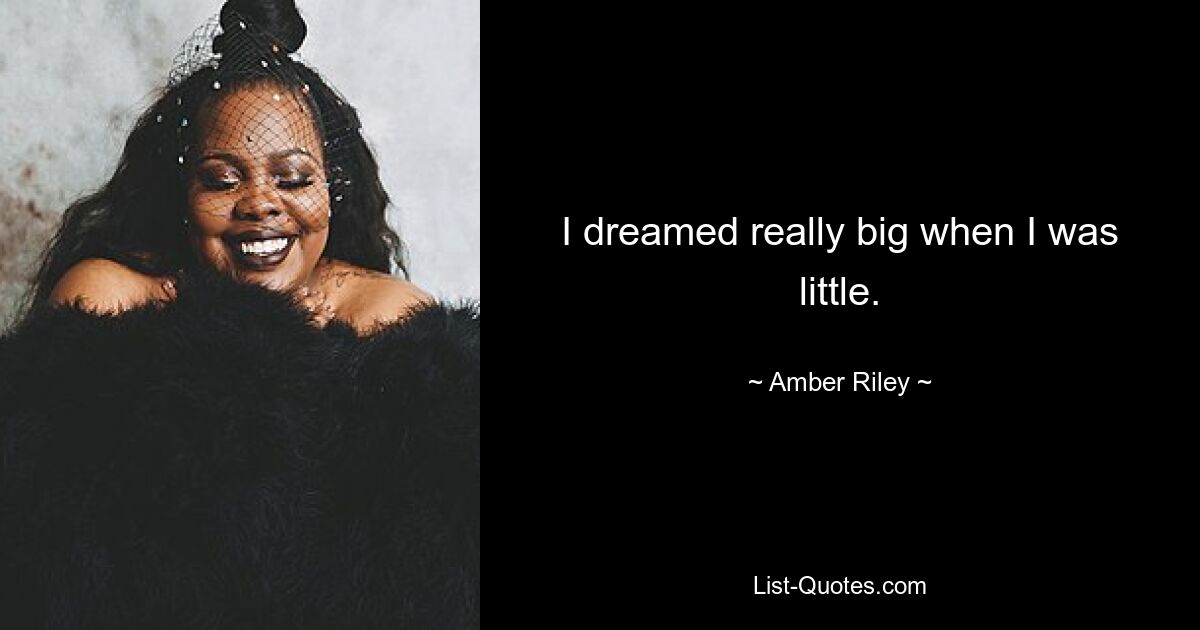 I dreamed really big when I was little. — © Amber Riley