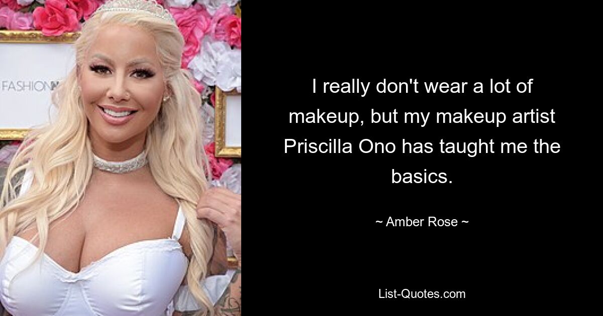 I really don't wear a lot of makeup, but my makeup artist Priscilla Ono has taught me the basics. — © Amber Rose