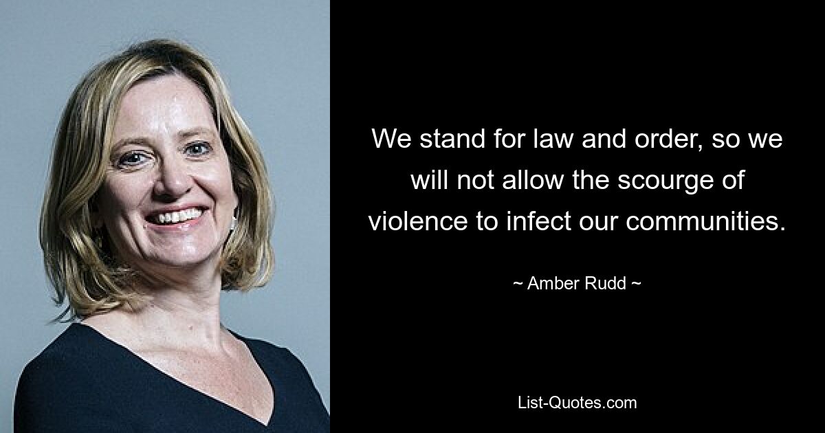 We stand for law and order, so we will not allow the scourge of violence to infect our communities. — © Amber Rudd