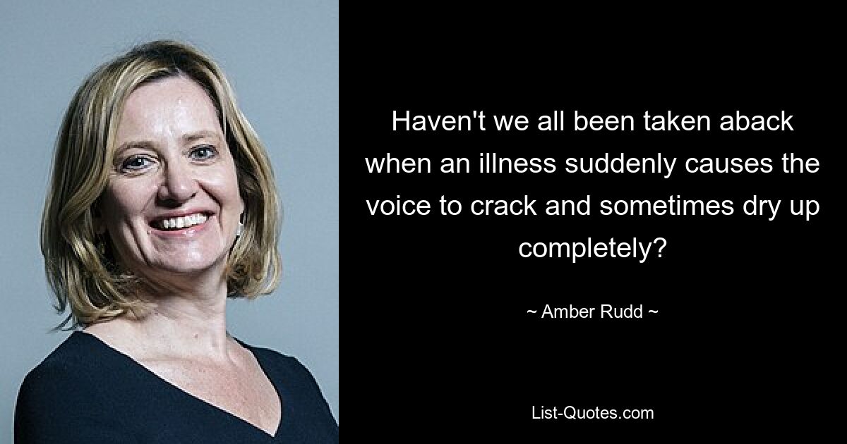 Haven't we all been taken aback when an illness suddenly causes the voice to crack and sometimes dry up completely? — © Amber Rudd